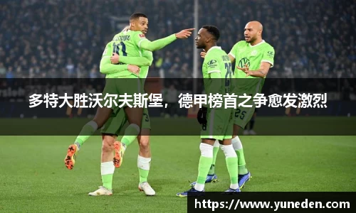 多特大胜沃尔夫斯堡，德甲榜首之争愈发激烈