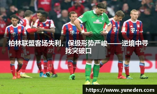 柏林联盟客场失利，保级形势严峻——逆境中寻找突破口