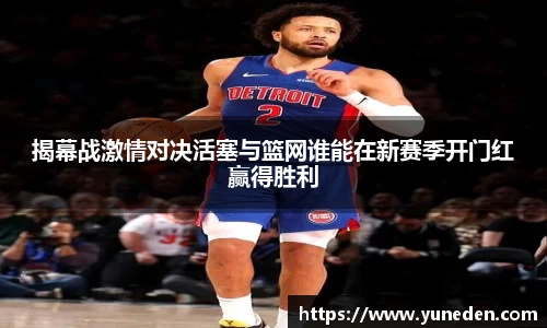 揭幕战激情对决活塞与篮网谁能在新赛季开门红赢得胜利