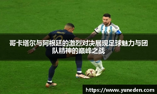 哥卡塔尔与阿根廷的激烈对决展现足球魅力与团队精神的巅峰之战