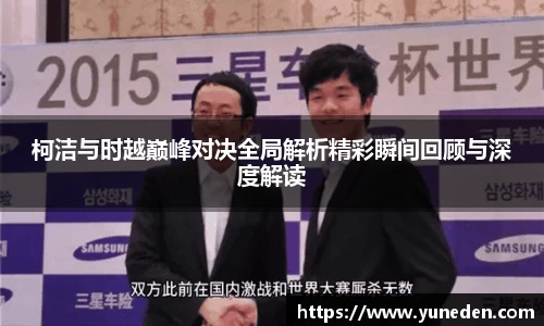 柯洁与时越巅峰对决全局解析精彩瞬间回顾与深度解读