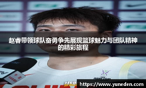赵睿带领球队奋勇争先展现篮球魅力与团队精神的精彩旅程