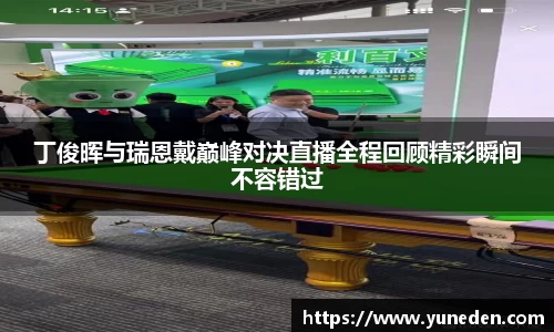 丁俊晖与瑞恩戴巅峰对决直播全程回顾精彩瞬间不容错过