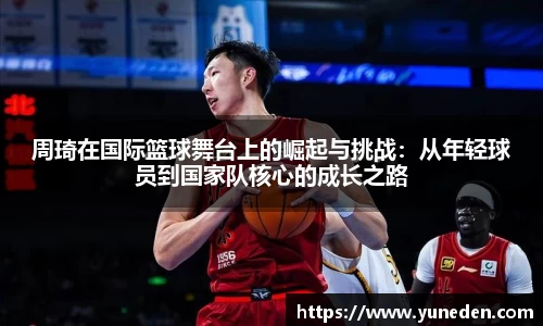 周琦在国际篮球舞台上的崛起与挑战：从年轻球员到国家队核心的成长之路