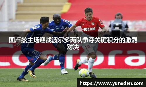 图卢兹主场迎战波尔多两队争夺关键积分的激烈对决