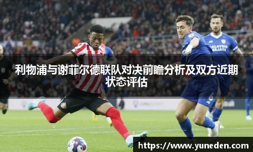 利物浦与谢菲尔德联队对决前瞻分析及双方近期状态评估
