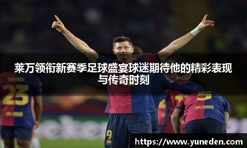 莱万领衔新赛季足球盛宴球迷期待他的精彩表现与传奇时刻