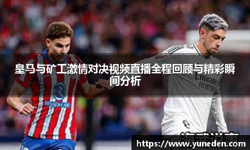 皇马与矿工激情对决视频直播全程回顾与精彩瞬间分析