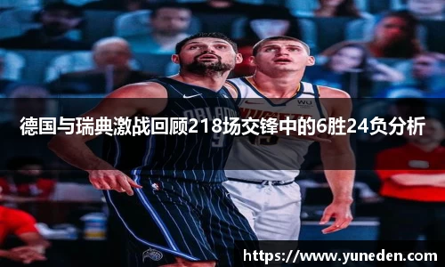 德国与瑞典激战回顾218场交锋中的6胜24负分析