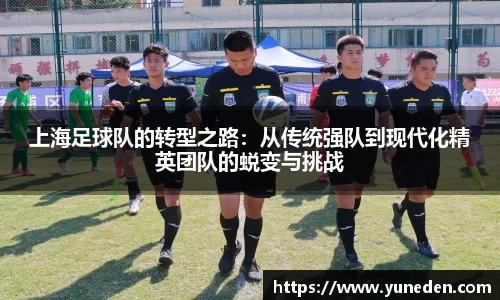 上海足球队的转型之路：从传统强队到现代化精英团队的蜕变与挑战