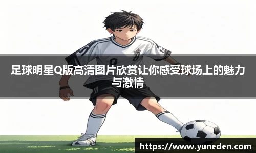 足球明星Q版高清图片欣赏让你感受球场上的魅力与激情