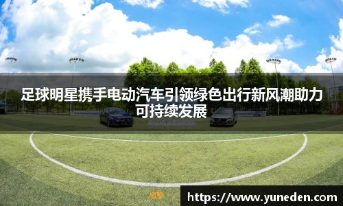 足球明星携手电动汽车引领绿色出行新风潮助力可持续发展