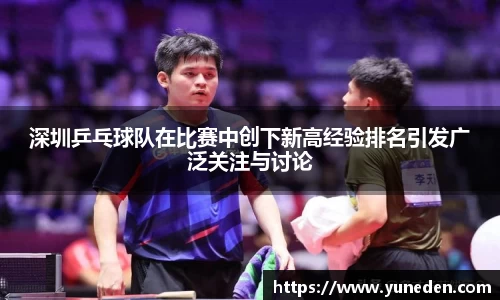 深圳乒乓球队在比赛中创下新高经验排名引发广泛关注与讨论