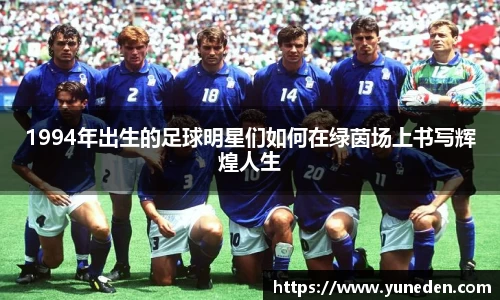 1994年出生的足球明星们如何在绿茵场上书写辉煌人生