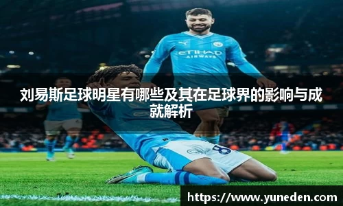 刘易斯足球明星有哪些及其在足球界的影响与成就解析