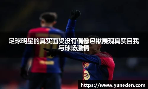 足球明星的真实面貌没有偶像包袱展现真实自我与球场激情