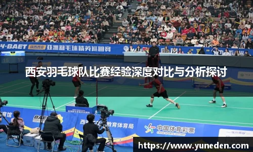 西安羽毛球队比赛经验深度对比与分析探讨